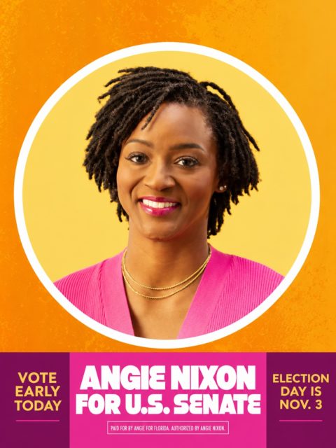 Vote Angie Nixon Nov. 3
Angie Nixon will be a US Senator who fights for you. Floridians work too hard to fall behind. We don’t have to accept it. Join the fight.
Paid for by Angie for Florida.